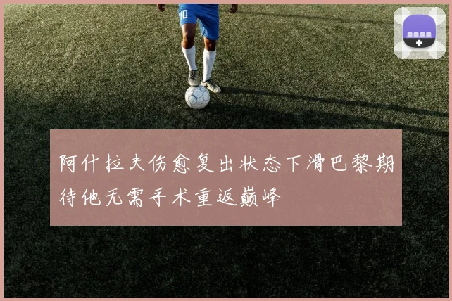 阿什拉夫伤愈复出状态下滑巴黎期待他无需手术重返巅峰
