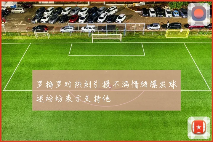 罗梅罗对热刺引援不满情绪爆发球迷纷纷表示支持他