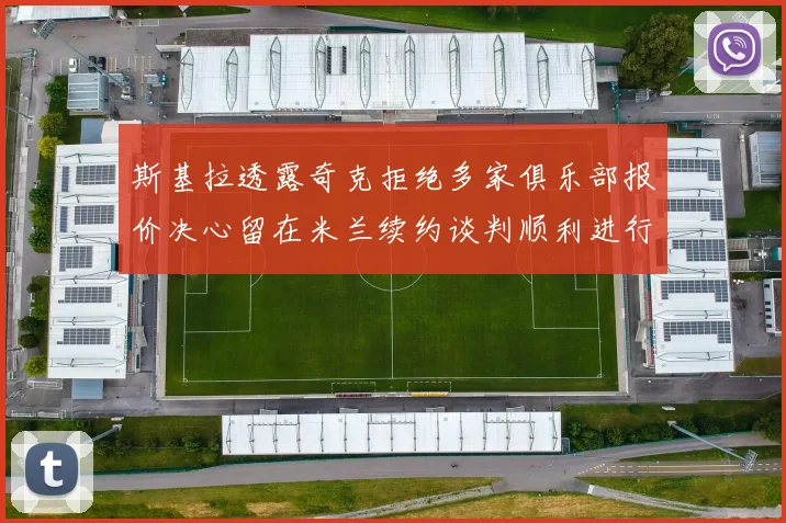 斯基拉透露奇克拒绝多家俱乐部报价决心留在米兰续约谈判顺利进行