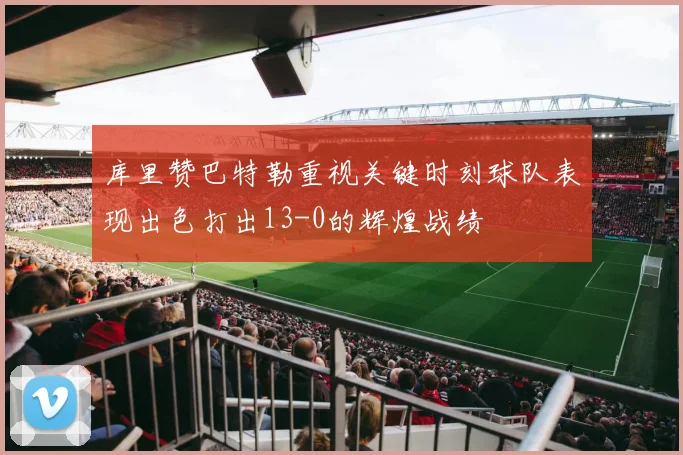 库里赞巴特勒重视关键时刻球队表现出色打出13-0的辉煌战绩