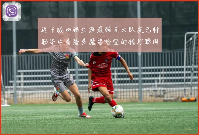 迈卡威回顾生涯最强五大队友巴特勒字母哥隆多魔兽哈登的精彩瞬间