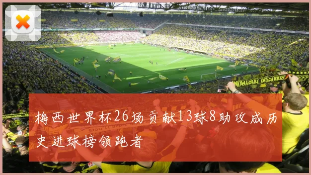 梅西世界杯26场贡献13球8助攻成历史进球榜领跑者