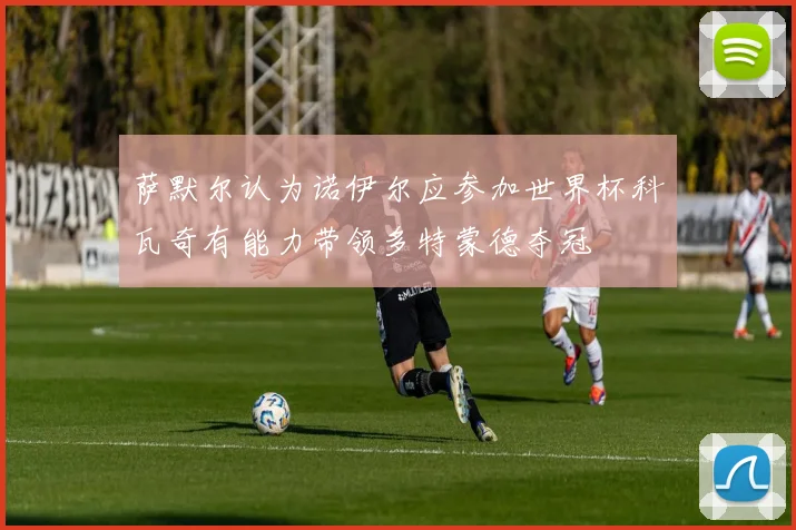 萨默尔认为诺伊尔应参加世界杯科瓦奇有能力带领多特蒙德夺冠