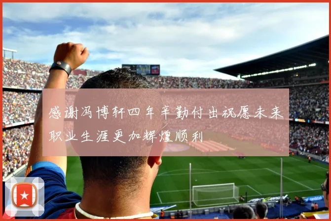 感谢冯博轩四年辛勤付出祝愿未来职业生涯更加辉煌顺利