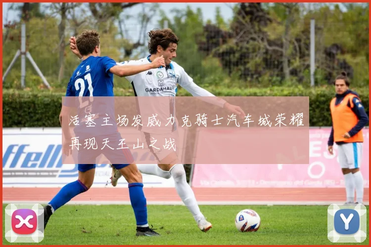 活塞主场发威力克骑士汽车城荣耀再现天王山之战