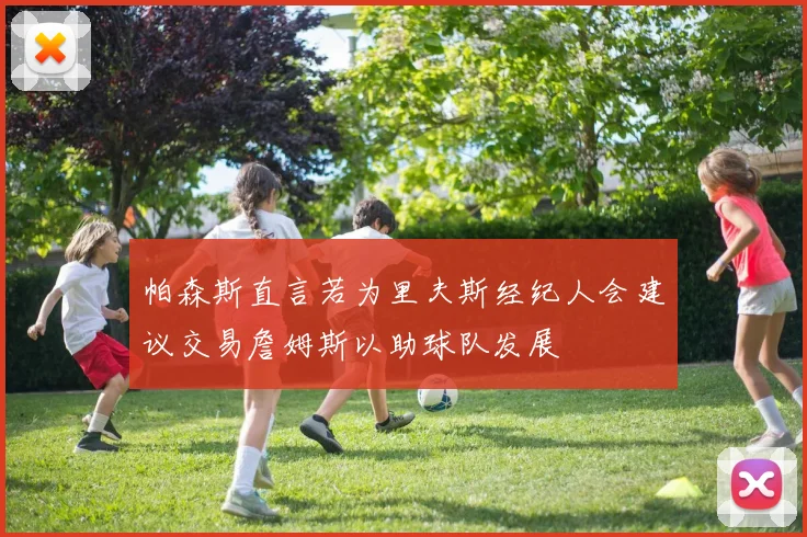 帕森斯直言若为里夫斯经纪人会建议交易詹姆斯以助球队发展