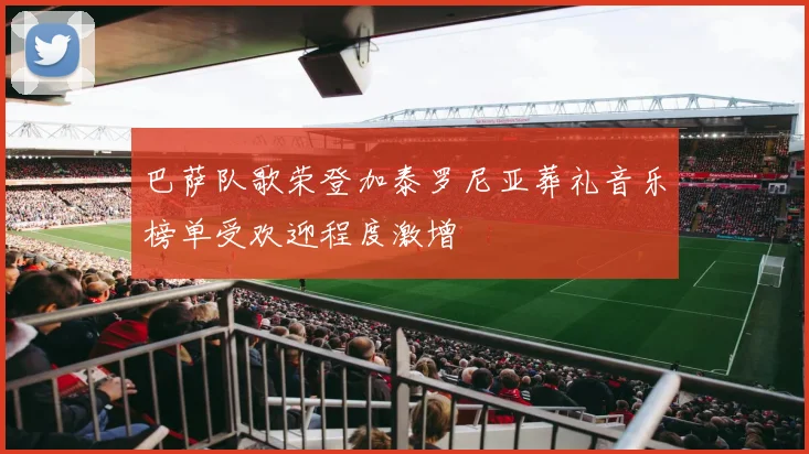 巴萨队歌荣登加泰罗尼亚葬礼音乐榜单受欢迎程度激增