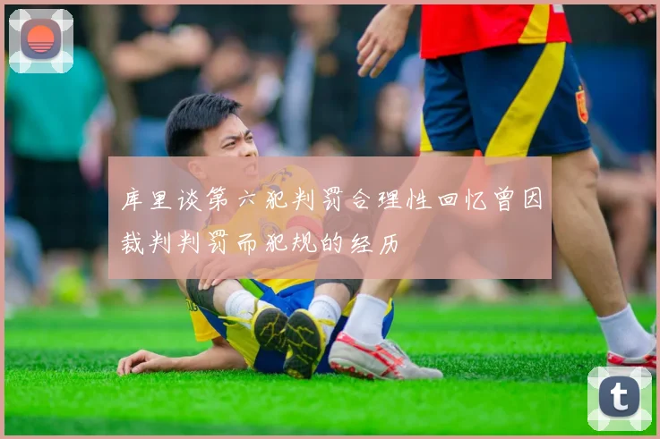 库里谈第六犯判罚合理性回忆曾因裁判判罚而犯规的经历